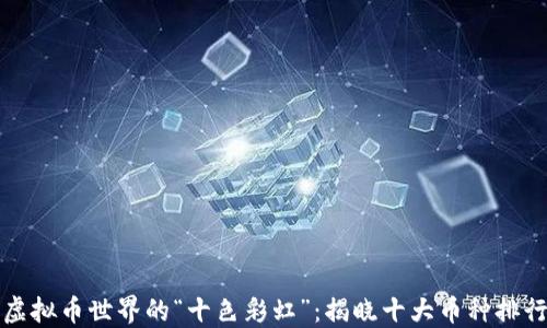 
虚拟币世界的“十色彩虹”：揭晓十大币种排行