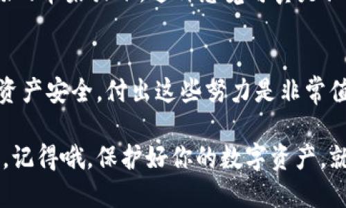 通过TP钱包申请实名认证，就像给钱包穿上安全的铠甲！
TP钱包, 实名认证, 数字货币, 网络安全/guanjianci

一、什么是TP钱包？
在数字货币的世界里，TP钱包就是我们日常生活中的钱包，然而它不仅存放现金，还可以装下我们的数字资产。想象一下，如果说传统的钱包只是用来装零钱和信用卡，那么TP钱包就像是一个高科技的机器人，它能帮你管理各种数字货币、代币和资产。可别小看这个小小的应用软件，在这里，您的资产安全、便捷交易和资产管理都可以一应俱全。

二、实名认证的重要性
提到“实名认证”，你可能会想到身份证、护照……人们常常觉得这些认证流程繁琐，谁还没点小烦恼呢？但实际上，在TP钱包上进行实名认证，就像给钱包穿上了一层安全的铠甲，让你的数字资产更加安全。实名认证的主要目的就是确保交易的真实性和安全性，避免诈骗和其他网络风险。

三、TP钱包需要实名认证吗？
简单来说，TP钱包是需要实名认证的。这个步骤虽然感觉有些繁琐，但为了保护我们自己的资产安全，它是必要的。在这个数字货币的飞速发展的时代，实名认证就像是我们进出银行的密码，确保只有你自己能够使用你的数字资产。

四、如何进行TP钱包实名认证？
好了，现在我们来说说如何在TP钱包上进行实名认证。实际上，整个流程并不会太复杂。首先，你需要在APP中找到“实名认证”的选项，接着按照系统的提示上传你的身份证照片及其他必要信息。就像给你的数字钱包填个表，验证你的身份。一般来说，这个过程会在短时间内完成，等系统审核通过，你的钱包就可以无忧无虑地使用了！

五、实名认证所需注意的事项
在进行实名认证时，有几个小贴士可以分享给大家。首先，确保你的身份证照片清晰可见，就像拍一张“证件照”，人要好看，照片也要清晰。此外，填写的信息一定要真实准确，避免因信息不匹配而无法通过审核。这就像在银行办理业务，所有的细节都必须确保无误。

六、实名认证的好处
虽然实名认证看似多了一个步骤，但它的好处却是毋庸置疑的。首先，实名认证后，你的交易会更加安全，其他人不能随便冒用你的身份进行交易。其次，很多交易所都有相关的门槛，只有认证后的用户才能享受更高的交易额度。这就好比是一个VIP的通行证，让你进入更多的市场和机会。

七、如果不进行实名认证会怎么样？
如果你选择不进行实名认证，可能会面临一些限制。有些功能将无法使用，比如转账、提现等。想象一下，你在超市买水果，却被告知没有钱，不得不把那些美味的苹果放下。这种感觉可真是让人心塞。所以，进行实名认证不仅有助于保护你的资产，也让你在使用钱包时更加游刃有余。

八、总结
总的来说，TP钱包的实名认证是非常必要的，它不仅提升了交易的安全性，还给用户提供了更为便捷的服务。虽然过程可能有些繁琐，但想想看，为了自己的资产安全，付出这些努力是非常值得的。未来数字货币的世界在不断扩展，快来加入实名认证的大军，让自己的数字钱包更加安全吧！

在这个科技飞速发展的时代，数字资产已经成为我们生活中不可或缺的一部分。像TP钱包这样的工具，正在引领着我们迈向更加便捷、安全的数字经济时代。记得哦，保护好你的数字资产，就像守护好你的银行账号一样重要！