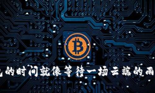 虚拟币提币到钱包的时间就像等待一场云端的雨，比你想象的要快！