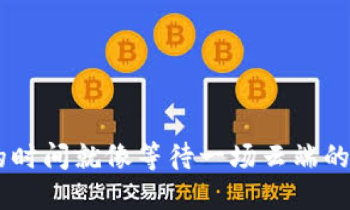 虚拟币提币到钱包的时间就像等待一场云端的雨，比你想象的要快！