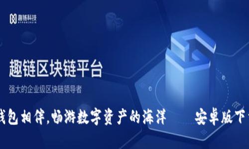 与TP钱包相伴，畅游数字资产的海洋——安卓版下载指南