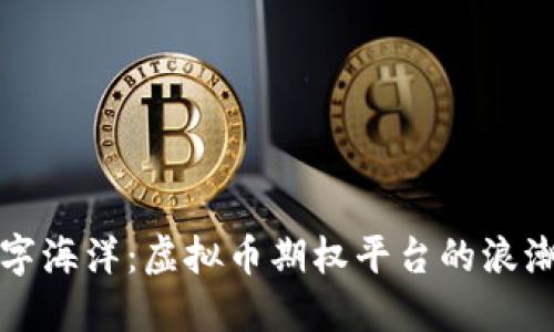 畅游数字海洋：虚拟币期权平台的浪潮与风帆