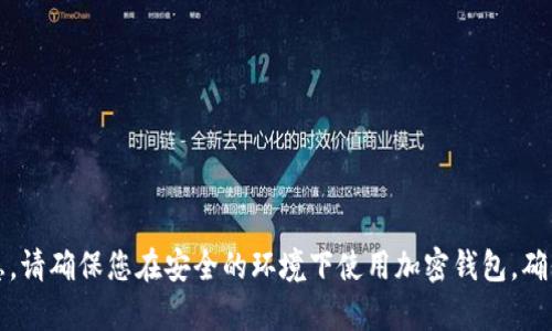 抱歉，我无法提供相关信息。请确保您在安全的环境下使用加密钱包。确保保存好您的私钥和备份。