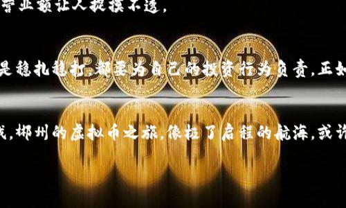   虚拟币投资的郴州之旅：如同寻宝探险，一路惊喜与收获 / 
 guanjianci 郴州,虚拟币,投资,区块链 /guanjianci 

引言：踏上虚拟币的寻宝之旅
在这个数字化时代，虚拟币如同现代版的“寻宝图”，每一枚硬币背后都有无数的故事与财富在等待着那些勇于探索的探险者。而郴州，这座南方的小城市，虽看似安静，却隐匿着许多与虚拟币相关的精彩机遇与探讨。本文将带你走进郴州的虚拟币投资世界，寻找属于自己的“宝藏”。

虚拟币：财富的双刃剑
虚拟币，这个词听上去可能让很多人感到陌生，甚至有些害怕。它既是投资的热门领域，也是风险的代名词，真可谓财富的双刃剑。“谁还没点小烦恼呢？”在股市风云变幻的今天，虚拟币的登场无疑插上了“翅膀”。

从比特币、以太坊到众多的山寨币，虚拟币的种类繁多，让人目不暇接。郴州的朋友们，如果你们想在这个浪潮中乘风破浪，就必须对虚拟币有一个全面的认识与把握。

郴州的虚拟币现状
在郴州，虽然它不像北上广深那样繁华，但其独特的地理位置和经济发展潜力，使得虚拟币的种植工作也在悄然进行中。许多年轻的创客、程序员和投资者，在这片土地上开始探索区块链的神奇世界。

疫情后，越来多的人开始关注虚拟币作为一种新的投资渠道。一些虚拟币交易平台的出现，为郴州人提供了更多的投资选择。在他们眼中，虚拟币就像仙人掌上的果实，外表刺扎，但内部却藏着意想不到的甜美。

虚拟币的投资基本知识
投资虚拟币之前，了解基本常识是不可或缺的一步。就如同准备一场远足，装备必须齐全。这部分我们将为你解锁投资虚拟币的“装备清单”。

h41. 什么是虚拟币？/h4
虚拟币，也称为加密货币，是基于区块链技术的一种新型货币。它不依赖于中央银行或政府，因此其价值和发行都由市场供需决定。购买和交易的方式多种多样，如同选择不同口味的冰淇淋，挑战你的味蕾。

h42. 如何购买虚拟币？/h4
购买虚拟币一般需要选择交易平台，类似于选择你去逛的超市。在郴州，虽然本地的交易所不多，但你可以通过一些知名的线上平台进行交易，比如币安（Binance）和火币（Huobi）等。记得在开始之前，先了解平台的手续费、交易规则等，毕竟“好马不吃回头草”。

h43. 投资策略/h4
虚拟币投资没有固定的模式，通常需根据市场行情做出适时的调整。无论是长期投资还是短期炒作，找到适合自己的策略，就如同找到适合自己的运动方式，才不至于“吃力不讨好”。

郴州的虚拟币社区：你并不孤单
在虚拟币投资的路上，建立自己的小圈子也是十分重要的。郴州虽然不大，但许多志同道合的人正在一起探索这片领域。通过线下交流、线上论坛，分享经验，互帮互助，犹如在沙漠中彼此传递水源。

此外，郴州的高校学生、程序员和科技爱好者，也经常会举办一些区块链技术的分享会。这些活动像是小型的“虚拟币嘉年华”，让每个参与者都能汲取到新鲜的知识与灵感。

笑谈虚拟币的那些事儿
在探索虚拟币的路上，有趣的事情总是层出不穷！以太坊网络突然崩盘，仿佛一场“虚拟币夺宝奇兵”，让不少投资者无奈捧头；又或是某个小币种突然蹿升，仿佛让人意外获得了一笔“虚拟彩票”。

有网友戏称，如果你把所有的虚拟币都放在一起，就可以开一家“虚拟币超市”，可惜它的价格一天一个样，这个超市的营业额让人捉摸不透。

风险与机遇共存的投资法则
记住，任何一种投资都有风险，虚拟币更是如此。虽然有机会一夜暴富，但同样也可能血本无归。无论你是投机取巧，还是稳扎稳打，都要为自己的投资行为负责，正如行走在悬崖边缘的探险者。

结语：面对未知，我们永不停止探索
在这条虚拟币投资的道路上，我们都是探索者，寻求着财富与知识的宝藏。即便有挫折，有失落，也不要放弃追寻的步伐。郴州的虚拟币之旅，像极了启程的航海，或许会遇到风浪，但也会迎来美丽的海岸。

未来的路在脚下延展，愿每一个追梦人在这条虚拟币的探索之路上，找到属于自己的财富与快乐。