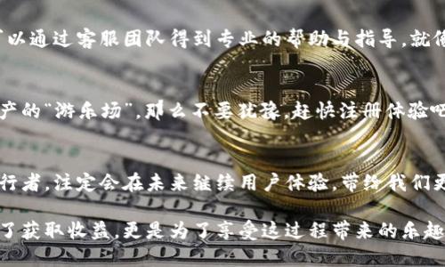   “TP交易所：像在游乐场一样轻松交易数字资产！” / 
 guanjianci 数字资产, TP交易所, 加密货币, 在线交易 /guanjianci 

引言：让交易变得轻松有趣
在这个高速发展的数字时代，交易所已经不再是那种冷冰冰的场所。就像游乐场里的尖叫过山车，TP交易所带来的交易体验也是让人既刺激又心跳加速。不管是初次进入的“新手小白”，还是经验丰富的“交易老司机”，TP交易所都为每个人提供了一种独特且便捷的方式来交易数字资产。

什么是TP交易所?
TP交易所，作为当今数字货币交易的领先平台之一，提供了丰富的加密资产交易选择。不同于传统的交易平台，TP交易所如同一个数字资产的“游乐场”，在这里你可以轻松地探索各种交易对和服务。无论是比特币、以太坊还是其他许多新兴的加密货币，TP交易所都能满足你的需求。

TP交易所的优点：简单、快速、安全
我们都知道，时间就是金钱，而在TP交易所，交易的流程不再繁琐。用户只需简单的几步操作，就可以完成交易。想象一下，在游乐场里，你只需排队几分钟，就能体验到刺激的游乐项目，那种期待与快乐同样适用于TP交易所的操作流程。

易于使用的界面：谁说交易得像做数学题?
我不知道你们如何，但对我而言，复杂的界面就像是未解的数学难题。“为什么要在交易时感到困惑呢？就像解方程式时的那些烦恼。”TP交易所的界面设计，用户只需动动手指，就能快速找到自己需要的功能。整个交易流程就如同在看一场精彩的马戏表演，所有的表演者都有条不紊，带你顺利完成交易。

轻松的注册流程
说到注册，许多用户在想到冗长的表格时，可能会无奈地感叹：“这简直比填报税表还复杂！”但在TP交易所，你只需用几分钟的时间，完成简单的邮箱验证和身份认证。像游乐场进门时的安检，只要一步步来，便能畅快地享受后面的乐趣。

安全性：让你不再担心“丢失钱包”
在过去的几年中，数字资产的盗窃事件屡见不鲜。因此，交易所的安全性尤为重要。TP交易所在这方面做得相当出色，采用多重安全措施，保障用户的资产安全。就像游乐场内的安全绳索，这里的每一分信任都是建立在严谨的保障之上，让用户无后顾之忧，安心交易。

多种交易选项：选择你的游乐项目
无论你是喜欢追求短期收益的“冲浪者”，还是偏向长期投资的“淡定者”，TP交易所都能为你提供丰富的交易选择。平台提供的现货交易、合约交易等不同形式，仿佛游乐场中的各种游乐设施，每一种都能带给你不同的乐趣和体验。这里，你能够自由选择适合自己的交易方式，尽情享受数字资产交易的乐趣。

便捷的支付方式
“钱包里的钱总是那么不够用，像是一只不会满足的小猫。”TP交易所则提供了多种支付方式，包括银行转账、信用卡支付和其他数字钱包的快捷支付，供用户根据个人方便选择。简化了付款流程，避免了繁琐的步骤，真是让人直呼“太赞”的体验！

社区与支持：你的交易伙伴
交易不再是孤独的旅程，TP交易所为用户提供了积极的社区支持。在这里，你不仅可以与其他交易者分享经验，了解最新趋势，还可以通过客服团队得到专业的帮助与指导。就像在游乐场里，你总会遇到其他同好，一起尖叫、一起欢笑！

总结：在TP交易所，交易也是一种乐趣
总的来说，TP交易所不仅提供了一个简单、安全的交易环境，更是将交易体验提升到了一种新的高度。如果你也想加入这个数字资产的“游乐场”，那么不要犹豫，赶快注册体验吧！谁还没有一点小烦恼呢？在TP交易所，交易将再也不是负担，而是乐趣的源泉！

行业发展与未来：我们都在期待什么
数字资产的未来尚未完全显现，很多人对此充满期待。交易所的竞争也在不断加剧，用户的需求在不断变化。TP交易所作为行业先行者，注定会在未来继续用户体验，带给我们更多惊喜。

最后，交易数字资产就像游乐场中无数的精彩项目，每一个选择都能让我们感受到不同的刺激和快乐。在TP交易所，交易不仅是为了获取收益，更是为了享受这过程带来的乐趣！快来参与吧，加入这个充满活力的数字资产世界！