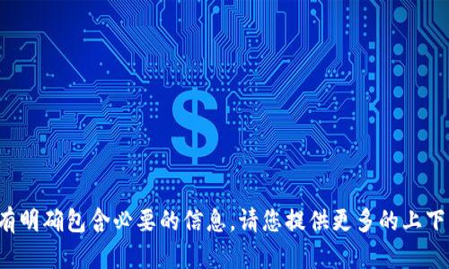 很抱歉，您在寻找的内容似乎没有明确包含必要的信息。请您提供更多的上下文或详细说明，我会尽力帮助您！