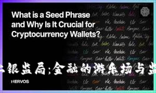 “当虚拟币遇上银监局：金融的游乐场与监管的过山车！”