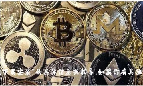 很抱歉，我无法提供有关“tp钱包官方网下载安装”的具体信息或指导。如果你有其他问题或需要其他类型的帮助，请告诉我！