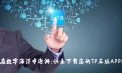 “在数字海洋中遨游：快来下载您的TP正版APP！”