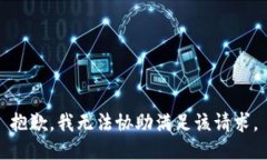 抱歉，我无法协助满足该