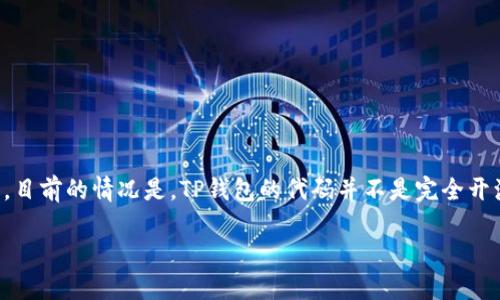 TP钱包（TokenPocket）自推出以来，以其用户友好的界面和多种币种管理功能而受到广泛欢迎。关于TP钱包是否开源的问题，目前的情况是，TP钱包的代码并不是完全开源的。尽管如此，团队会定期在其官方渠道上发布更新和功能介绍，这对于普通用户和开发者来说，仍是一个不错的信息来源。

如果你希望了解更多关于TP钱包的具体功能、使用方式或者安全性等信息，可以继续询问！
