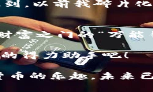 dibiaoTP通用钱包——数字资产的“万能钥匙”，开启财富之门/dibiao
数字钱包, TP通用钱包, 加密货币, 资产管理/guanjianci

引言：数字资产的新时代
随着区块链技术的发展和加密货币的不断普及，我们的财务管理方式也迎来了前所未有的变革。如同一把万能钥匙，TP通用钱包应运而生，帮助我们安全、高效地管理和交易各种数字资产。无论你是初入币圈的新手，还是早已在其间摸爬滚打的老手，TP通用钱包都能成为你数字财富的守护者。谁还没点小烦恼呢？让我们一探究竟，这款钱包究竟有什么神奇之处。

TP通用钱包的核心优势
TP通用钱包如同一位精通各类技巧的多面手，其强大的功能配备可谓让人眼前一亮！常见的数字钱包往往只能容纳某种特定的资产，而TP通用钱包却可以兼容多种加密货币，犹如一位高效的翻译，帮助你与不同种类的数字资产进行无障碍交流。

首先，TP通用钱包的使用界面友好，设计人性化。想想看，当你翘首以盼地想要查看自己的币种资产时，看到的是一堆复杂的数据，那种烦躁的心情可想而知。然而，TP通用钱包的清晰界面和直观的操作流程，让你能够轻松了解自己的资产状况。简直是数字资产界的UI设计典范！

安全性：守护你的数字财富
对于任何一个投资者来说，安全永远是最大的考量。TP通用钱包在这一点上绝不会偷懒！它采用先进的加密技术，确保每一种资产都能够安全存储。如同一座高耸入云的金库，TP通用钱包为你的数字资产提供了360度的“保险”，让你在资管之路上无后顾之忧。

此外，TP通用钱包还支持二次验证及冷存储功能。你可以选择在进行重要交易时增加额外的安全步骤，保障资产不被恶意攻击。在这个数字化飞速发展的时代，安全性成为了每个投资者必须重视的关键，TP通用钱包无疑为你提供了强有力的保障。

资产管理：一手掌握数字财富
TP通用钱包不仅仅是一个存储工具，更是你数字资产的管理平台。它内置了便捷的资产管理系统，用户可以一目了然地监控所有投资，实时了解市场动态。就像一个睿智的理财顾问，从容分析当前的投资组合和市场状况，给出科学的建议。

例如，当你意识到某种币种的行情持续低迷时，你可以快速决定是否进行调仓。而当市场出现波动，你也能及时做出响应，保护你的小金库不受损失。在这个充满机遇和挑战的数字经济时代，具备良好的资产管理能力几乎决定了你在投资中的成败。

轻松交易：在风口浪尖上掌握节奏
TP通用钱包提供了一系列便捷的交易功能，让你在“买买买”的狂欢中游刃有余。当你决定要买入或者卖出某种币种时，只需轻轻一点，顺畅的交易体验将带给你如飞一般的快感。想象一下，当你在午后阳光下悠闲地品着咖啡，轻松管理自己的投资组合，那种自由自在的感觉绝对是一种人生巅峰体验。

当然，交易并不是没有风险的。TP通用钱包内置了智能交易提醒功能，当市价达到你的设定目标时，它会及时通知你。而在迅速变化的市场中，这样的提醒无疑就像是在你耳边低语的“财神爷”，随时引导你做出理智的决策。

社区与支持：构建你的数字社交圈
使用TP通用钱包，不仅仅是办理个人事务，更是一种进入数字货币圈的方式。TP通用钱包拥有活跃的用户社区，用户可以在其中分享投资经验，讨论市场趋势。想想看，和一群志同道合的朋友交流，相互学习，这种社交体验无疑会让你的投资之路更加顺畅。

并且，TP通用钱包的客服支持全天候在线，无论你遇到什么问题，专业的客服团队都会不厌其烦地为你解答。这样的支持就如同一位随时待命的理财顾问，令你在面对复杂的数字资产时也能愈加从容。

使用案例：我的TP通用钱包故事
或许你会问，TP通用钱包究竟到底如何提升了我的投资体验？让我来分享一下我的故事。在购买一些新兴币种时，我曾遭遇过无数次的挫折：钱包复杂的界面让我毫无头绪，转账时的卡顿让我气急败坏，最后甚至一度否定了自己投资的能力。谁能理解那种无奈的感觉呢？

然而，当我接触到TP通用钱包，一切都变得截然不同。仅需几个步骤，我便顺利完成了转账，而且每一步都轻松愉快。值得一提的是，TP通用钱包的智能交易监控功能让我意识到，以前我碎片化的信息在这里凝聚成了一个完整的投资决策系统。如此一来，我的数字资产增值速度简直快得让我目不暇接！

结论：迈向数字金融未来
随着数字货币的蓬勃发展，TP通用钱包无疑将成为越来越多人的心仪选择。它的多功能性、安全性、便捷性和良好的用户体验，让数字资产管理变得轻松无比。作为一把通向财富之门的“万能钥匙”，TP通用钱包将伴你开启更加灿烂的未来。

无论你是在办公室忙碌还是在阳光明媚的海滩度假，TP通用钱包都能如影随形，助你在数字经济中游刃有余。抓住这场数字资产革命的机遇，让TP通用钱包成为你投资路上的得力助手吧！

总而言之，TP通用钱包给了数字资产管理一个全新的定义。正如在繁忙的都市中寻觅一份宁静，TP通用钱包让每个细节更加顺畅。从此告别琐碎与复杂，让你尽情享受数字货币的乐趣。未来已来，你准备好了吗？